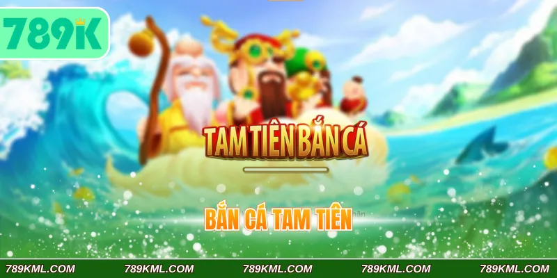 Tam Tiên Bắn Cá 789K – Trò Chơi Đổi Thưởng Hot Hiện Nay 1 Bắn cá Tam Tiên