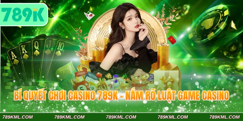 Bí Quyết Chơi Casino 789K Tỷ Lệ Thắng 100% Cho Lính Mới 2 Bí quyết chơi casino 789K - Nắm rõ luật game Casino