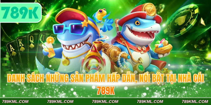 Bắn Cá 789K 2 Danh sách những sản phẩm hấp dẫn, nổi bật tại nhà cái 789K