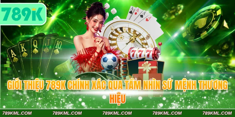 Giới thiệu 789K chính xác qua tầm nhìn sứ mệnh thương hiệu